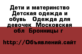 Дети и материнство Детская одежда и обувь - Одежда для девочек. Московская обл.,Бронницы г.